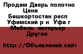 Продам Дверь полотно › Цена ­ 1 000 - Башкортостан респ., Уфимский р-н, Уфа г. Мебель, интерьер » Другое   